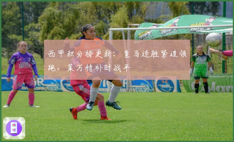 西甲积分榜更新：皇马连胜紧追领跑，莱万特补时战平