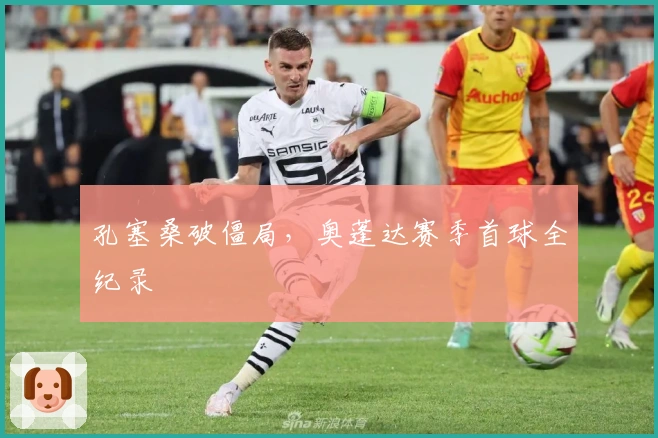 孔塞桑破僵局，奥蓬达赛季首球全纪录